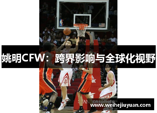 姚明CFW：跨界影响与全球化视野